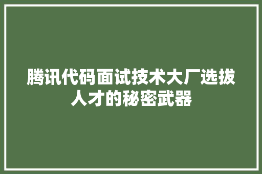 腾讯代码面试技术大厂选拔人才的秘密武器