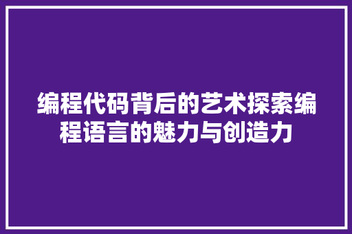 编程代码背后的艺术探索编程语言的魅力与创造力