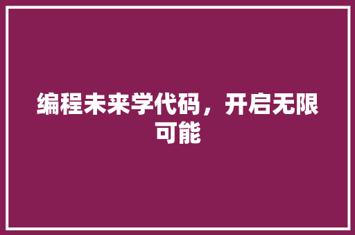 编程未来学代码，开启无限可能