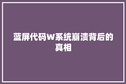 蓝屏代码W系统崩溃背后的真相