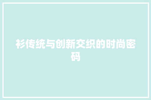 衫传统与创新交织的时尚密码