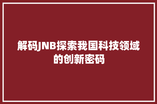 解码JNB探索我国科技领域的创新密码