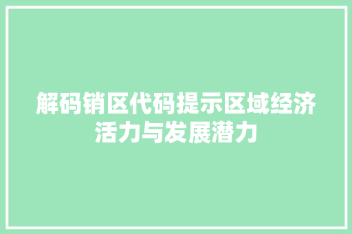 解码销区代码提示区域经济活力与发展潜力