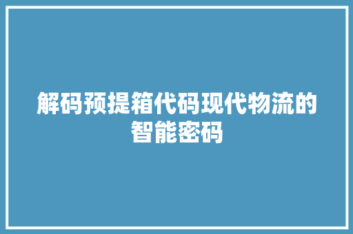 解码预提箱代码现代物流的智能密码