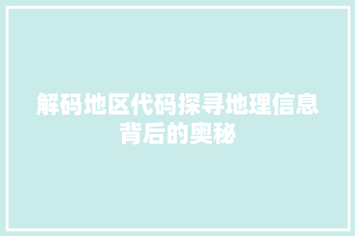 解码地区代码探寻地理信息背后的奥秘
