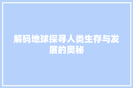 解码地球探寻人类生存与发展的奥秘