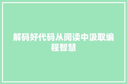解码好代码从阅读中汲取编程智慧