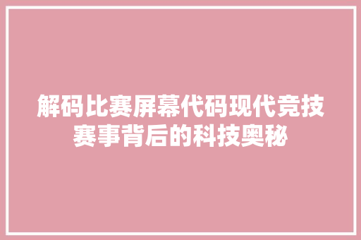 解码比赛屏幕代码现代竞技赛事背后的科技奥秘