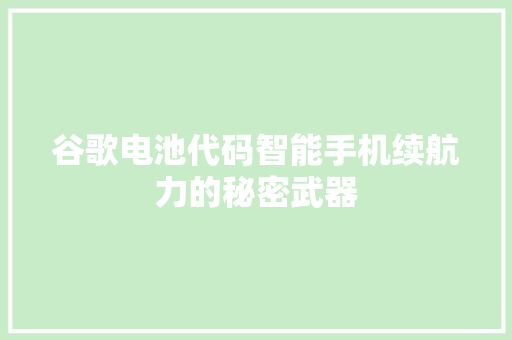 谷歌电池代码智能手机续航力的秘密武器