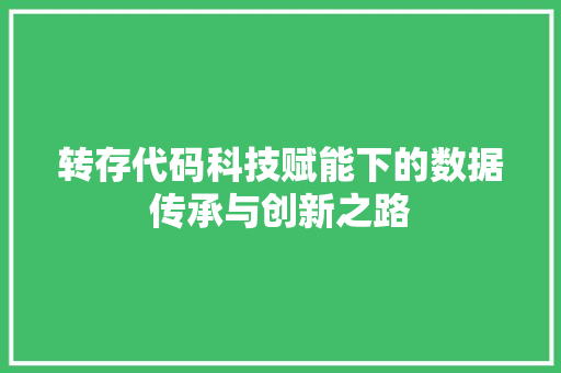 转存代码科技赋能下的数据传承与创新之路
