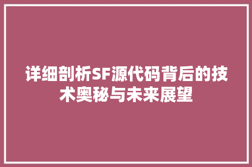 详细剖析SF源代码背后的技术奥秘与未来展望