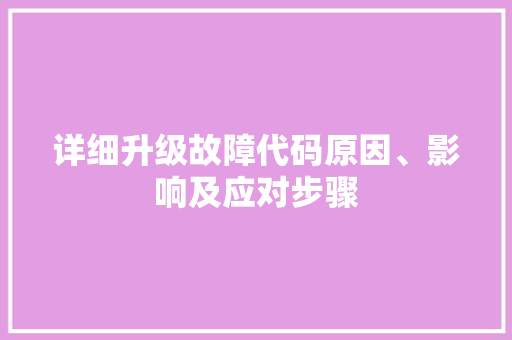 详细升级故障代码原因、影响及应对步骤