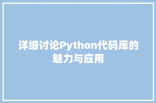 详细讨论Python代码库的魅力与应用