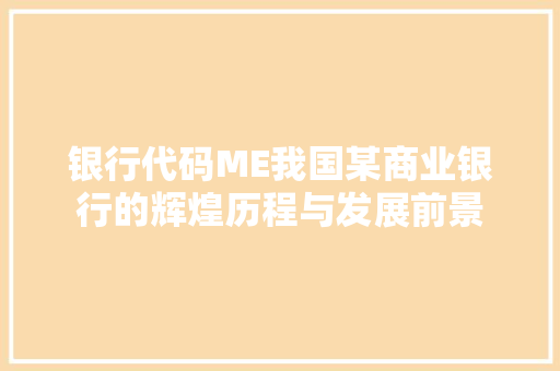 银行代码ME我国某商业银行的辉煌历程与发展前景