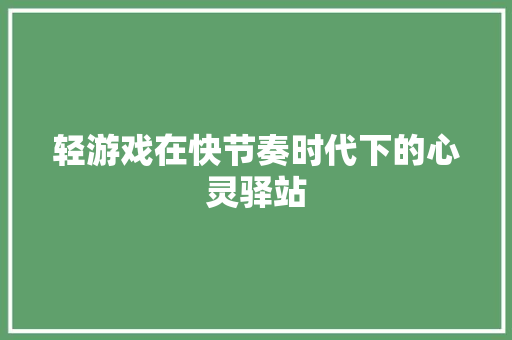 轻游戏在快节奏时代下的心灵驿站