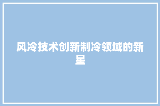 风冷技术创新制冷领域的新星