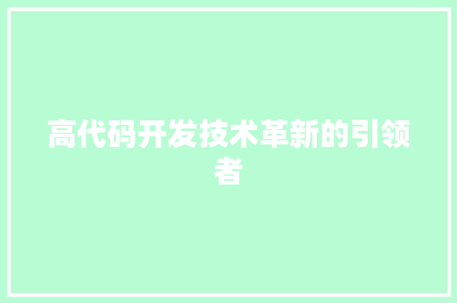高代码开发技术革新的引领者