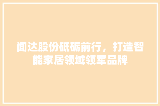 闻达股份砥砺前行，打造智能家居领域领军品牌