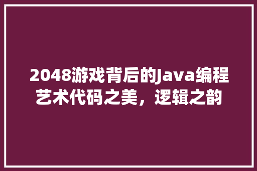 2048游戏背后的Java编程艺术代码之美，逻辑之韵