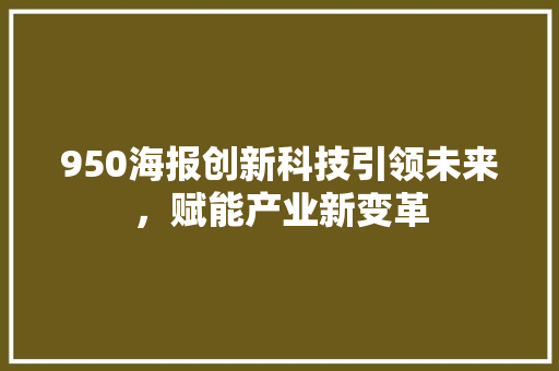950海报创新科技引领未来，赋能产业新变革