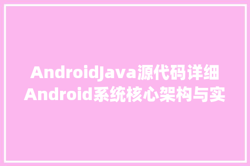 AndroidJava源代码详细Android系统核心架构与实现原理