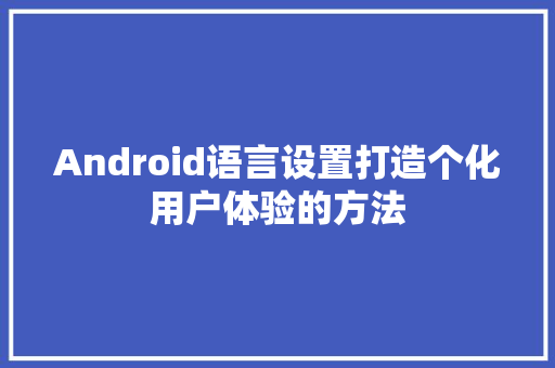 Android语言设置打造个化用户体验的方法