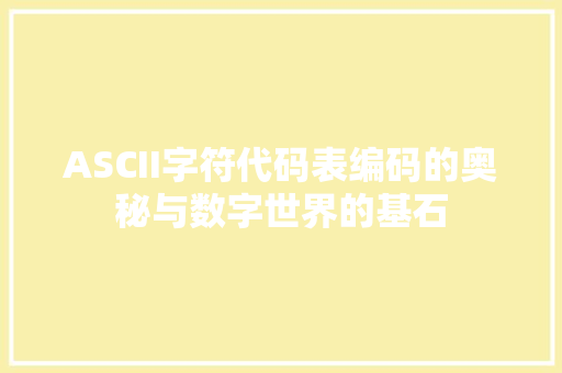 ASCII字符代码表编码的奥秘与数字世界的基石
