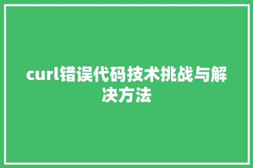 curl错误代码技术挑战与解决方法