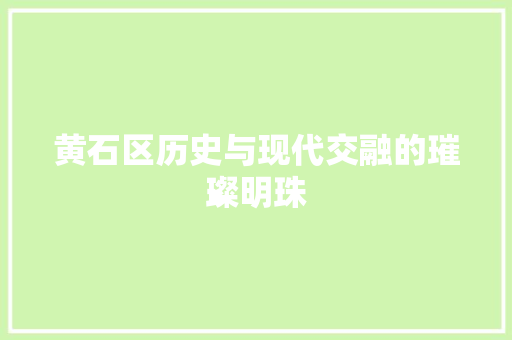 黄石区历史与现代交融的璀璨明珠