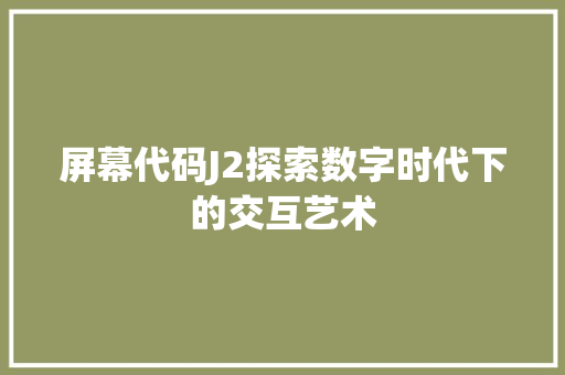 屏幕代码J2探索数字时代下的交互艺术