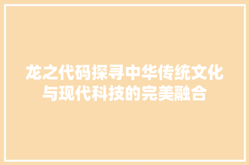 龙之代码探寻中华传统文化与现代科技的完美融合