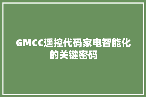 GMCC遥控代码家电智能化的关键密码  第1张