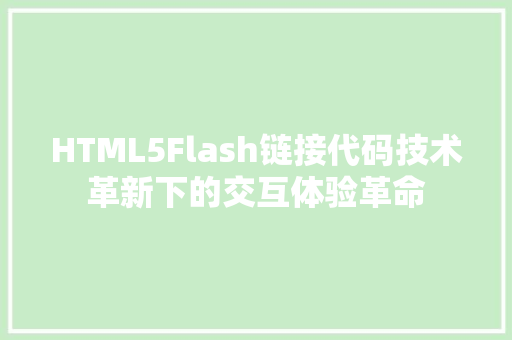 HTML5Flash链接代码技术革新下的交互体验革命