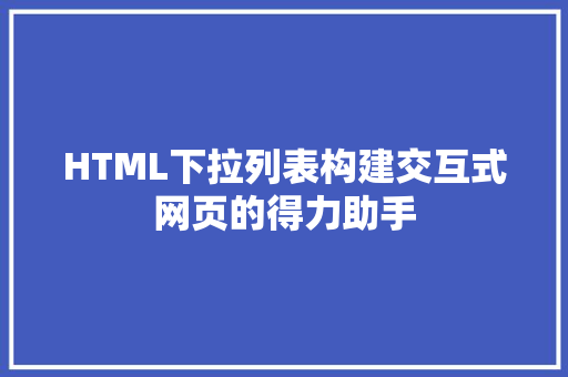 HTML下拉列表构建交互式网页的得力助手