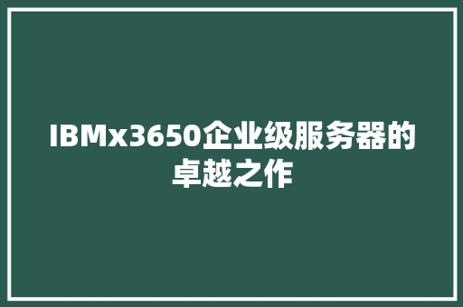 IBMx3650企业级服务器的卓越之作