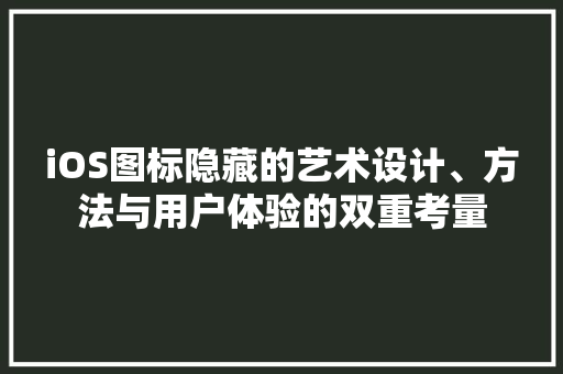 iOS图标隐藏的艺术设计、方法与用户体验的双重考量