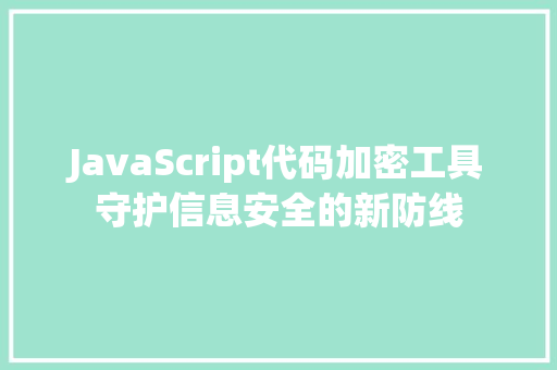 JavaScript代码加密工具守护信息安全的新防线