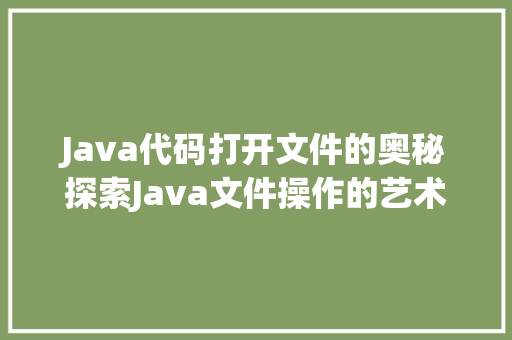 Java代码打开文件的奥秘探索Java文件操作的艺术