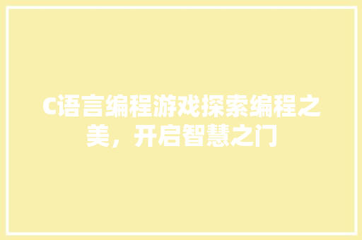 C语言编程游戏探索编程之美，开启智慧之门