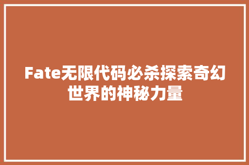 Fate无限代码必杀探索奇幻世界的神秘力量