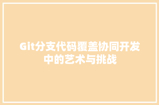 Git分支代码覆盖协同开发中的艺术与挑战