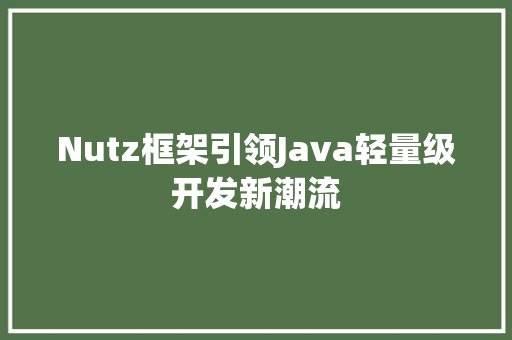 Nutz框架引领Java轻量级开发新潮流