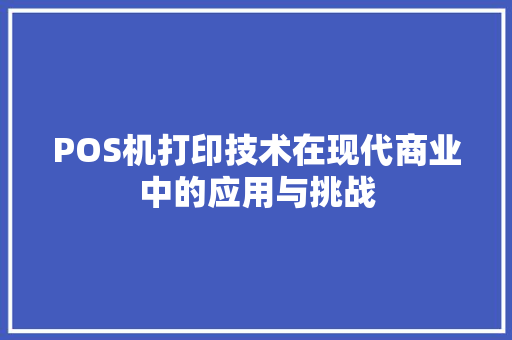 POS机打印技术在现代商业中的应用与挑战