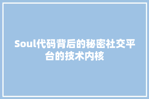 Soul代码背后的秘密社交平台的技术内核  第1张