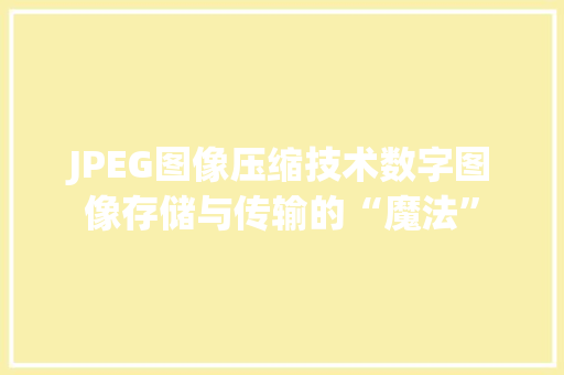 JPEG图像压缩技术数字图像存储与传输的“魔法”