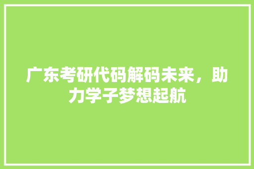 广东考研代码解码未来，助力学子梦想起航