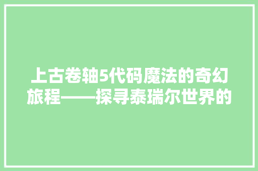 上古卷轴5代码魔法的奇幻旅程——探寻泰瑞尔世界的奥秘