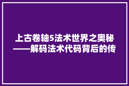 上古卷轴5法术世界之奥秘——解码法术代码背后的传奇
