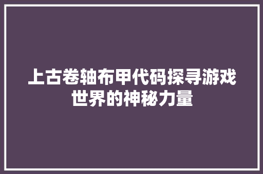 上古卷轴布甲代码探寻游戏世界的神秘力量