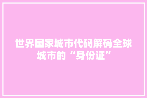世界国家城市代码解码全球城市的“身份证”